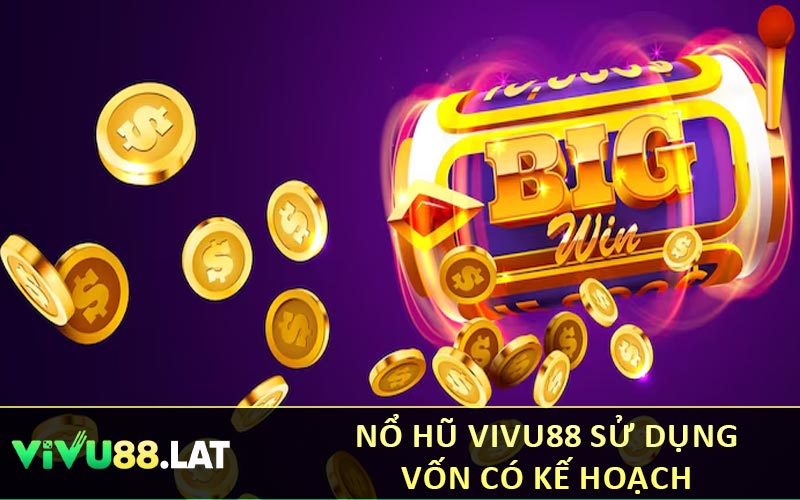 Nổ hũ VIVU88 sử dụng vốn có kế hoạch