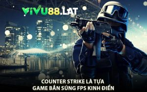 Counter Strike Là Tựa Game Bắn Súng FPS Kinh Điển