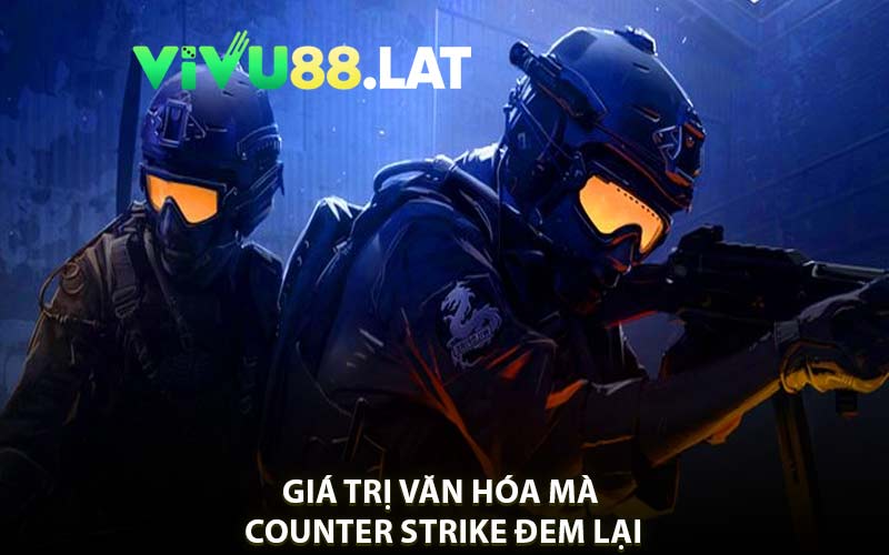 Giá Trị Văn Hóa Mà Counter Strike Đem Lại